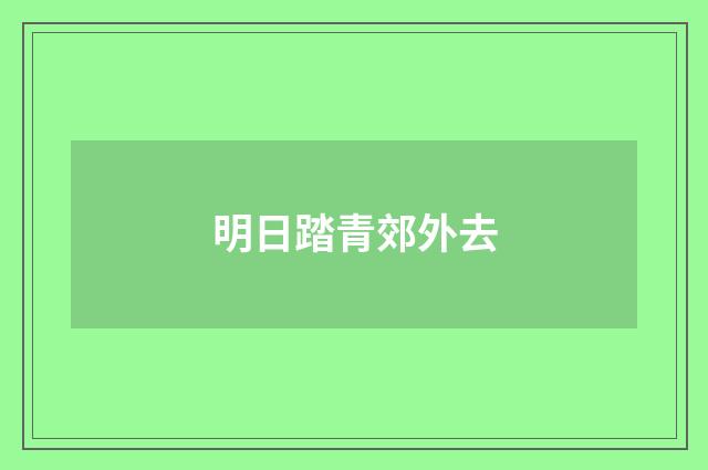 明日踏青郊外去