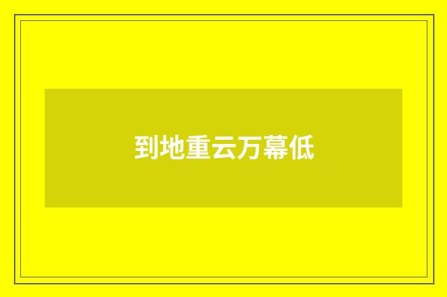 到地重云万幕低
