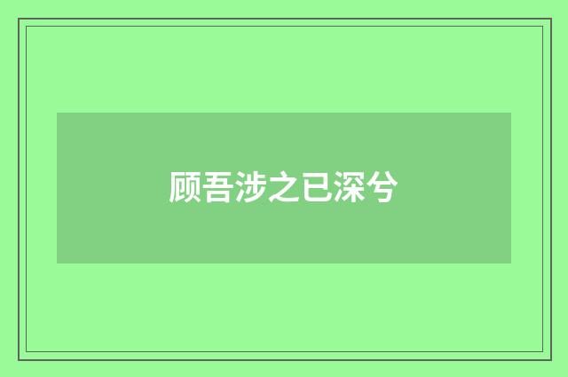 顾吾涉之已深兮