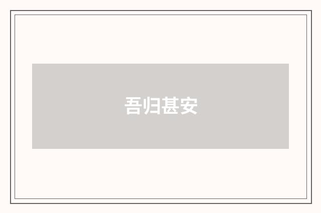 吾归甚安