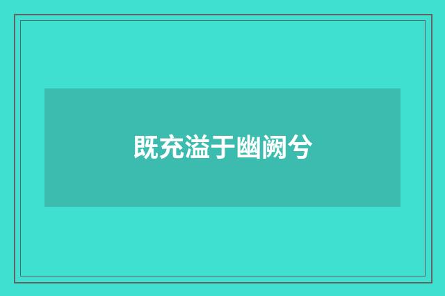 既充溢于幽阙兮