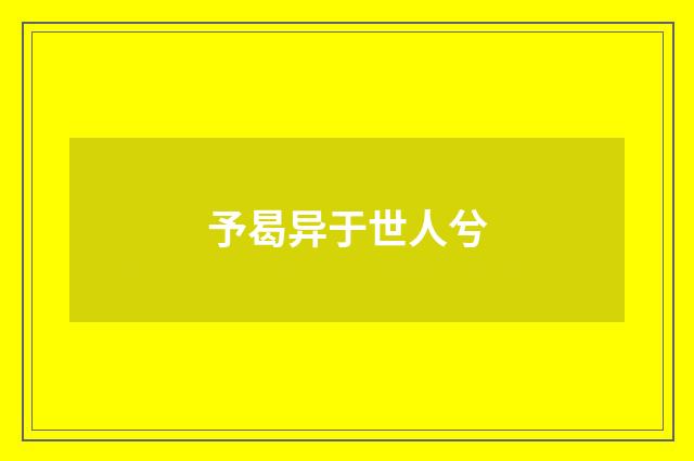 予曷异于世人兮
