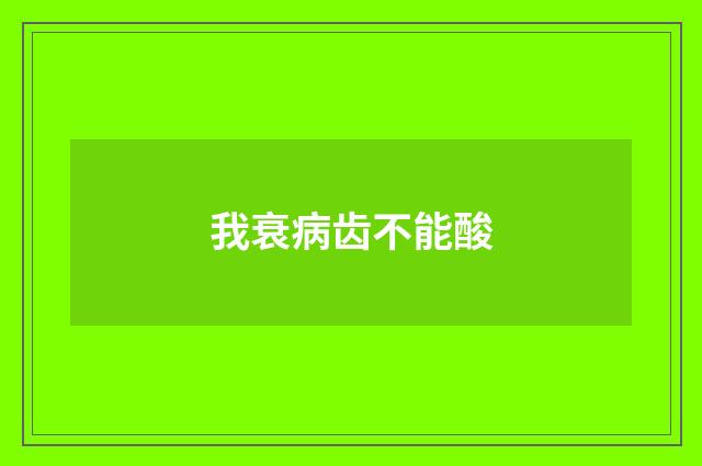 我衰病齿不能酸