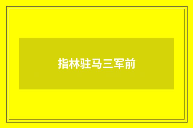 指林驻马三军前