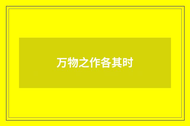 万物之作各其时