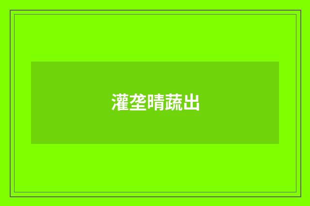 灌垄晴蔬出