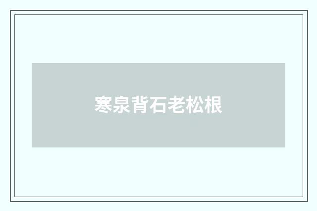 寒泉背石老松根