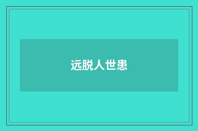 远脱人世患