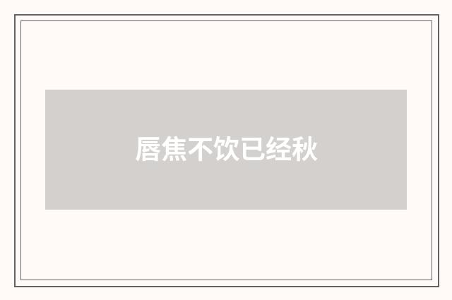 唇焦不饮已经秋
