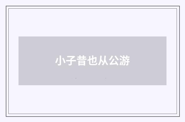 小子昔也从公游
