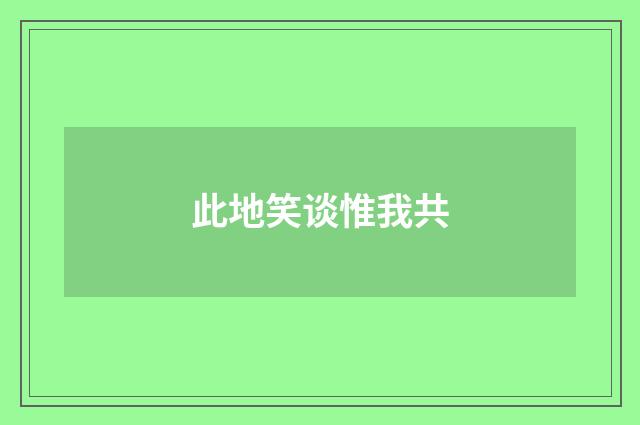 此地笑谈惟我共