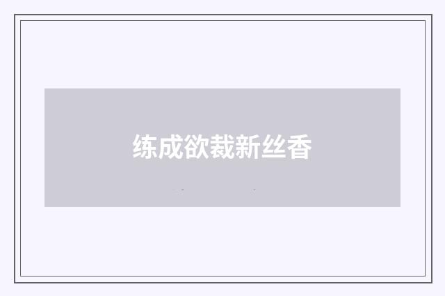 练成欲裁新丝香