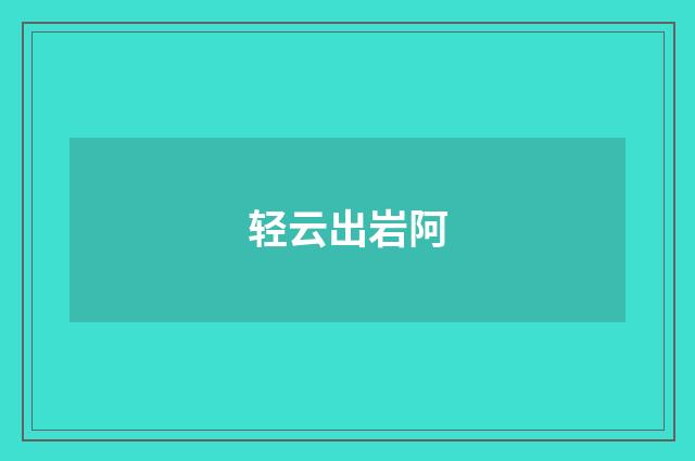轻云出岩阿