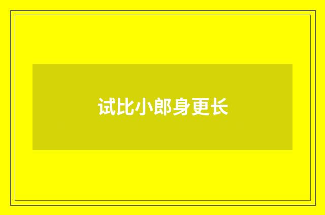 试比小郎身更长