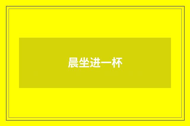 晨坐进一杯