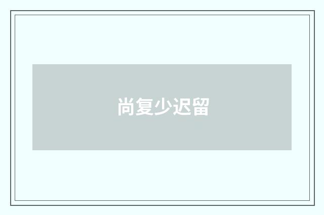 尚复少迟留