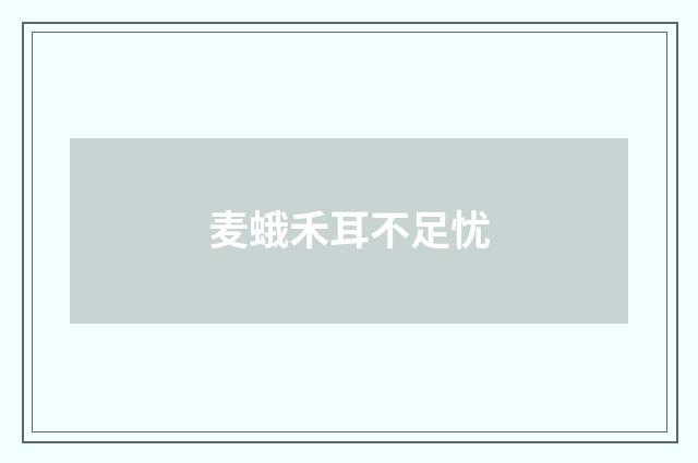 麦蛾禾耳不足忧