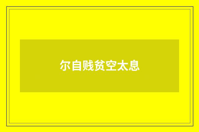 尔自贱贫空太息