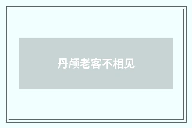 丹颅老客不相见