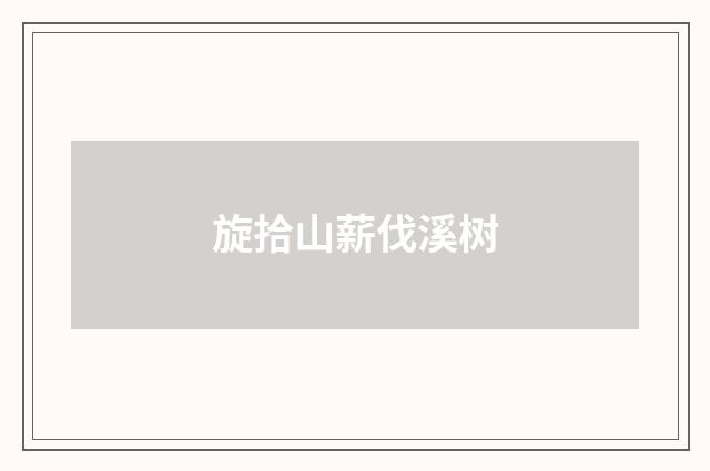 旋拾山薪伐溪树