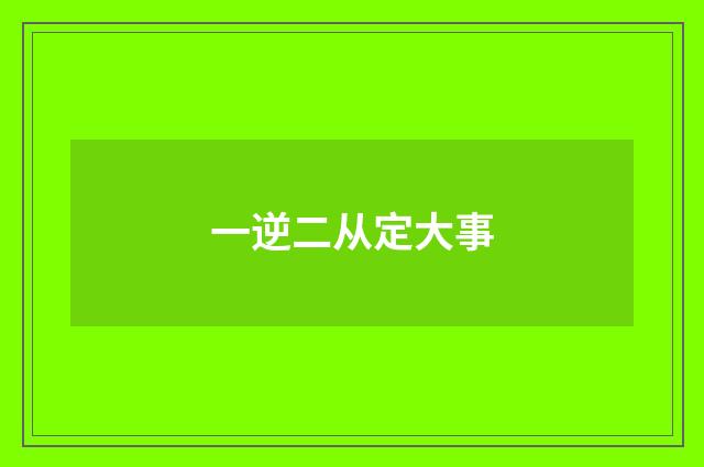 一逆二从定大事