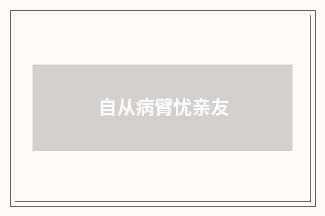 自从病臂忧亲友