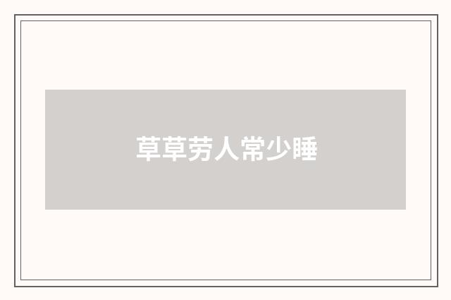 草草劳人常少睡