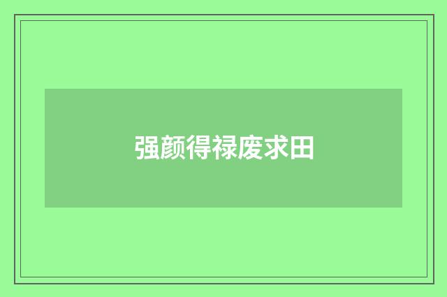强颜得禄废求田
