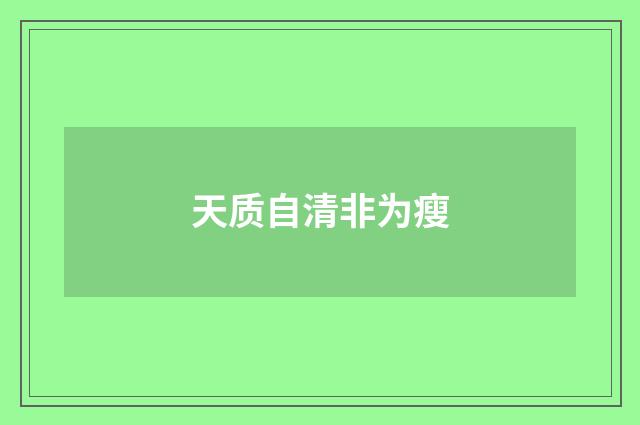 天质自清非为瘦
