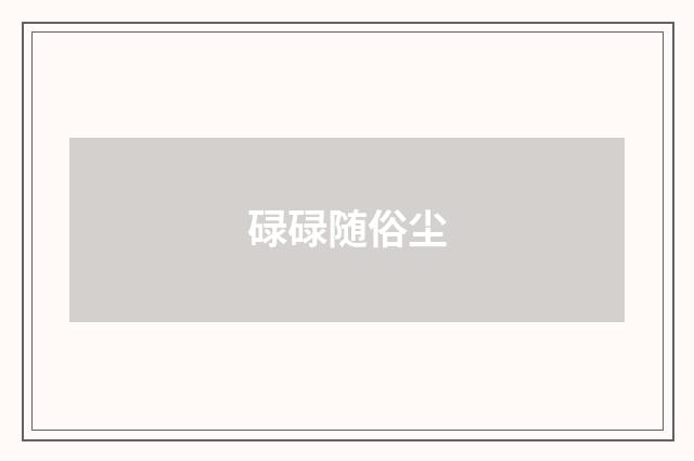 碌碌随俗尘