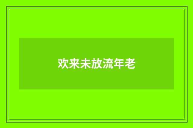 欢来未放流年老