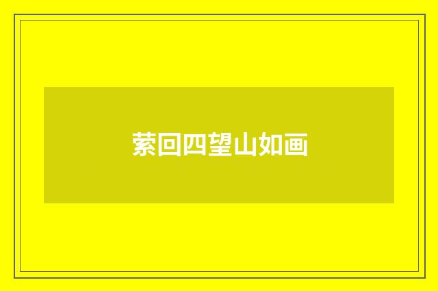 萦回四望山如画