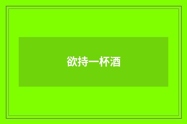欲持一杯酒