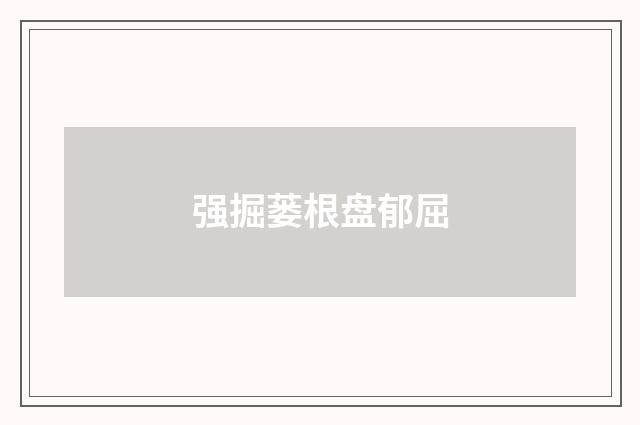 强掘蒌根盘郁屈