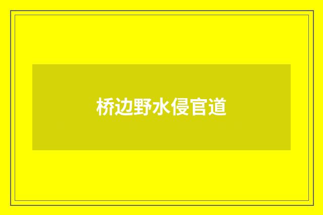 桥边野水侵官道