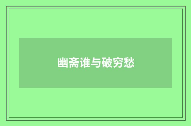 幽斋谁与破穷愁