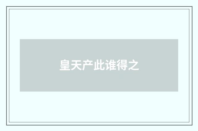 皇天产此谁得之