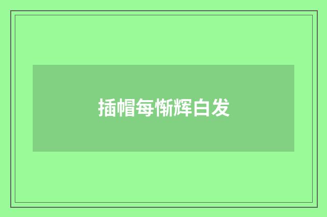 插帽每惭辉白发