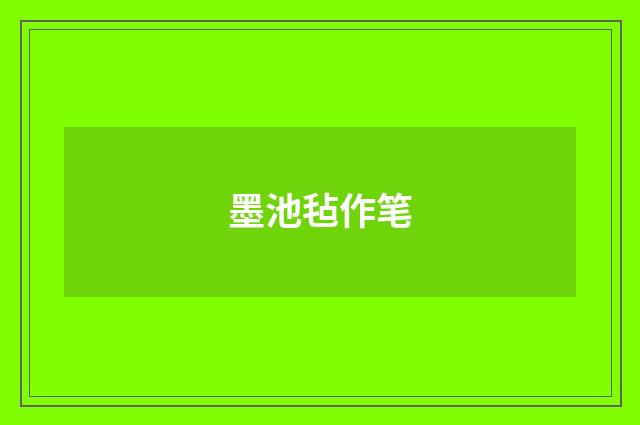 墨池毡作笔