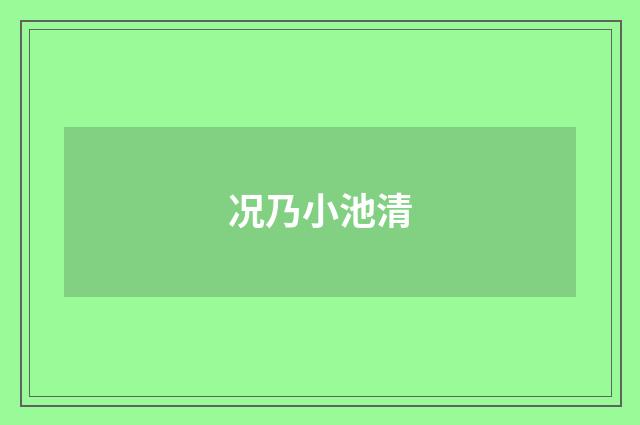 况乃小池清