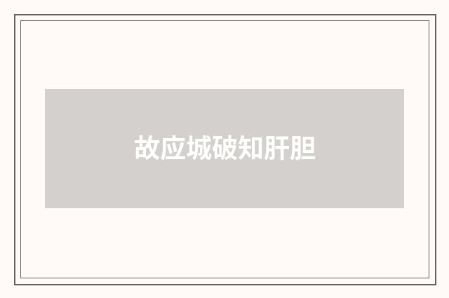 故应城破知肝胆
