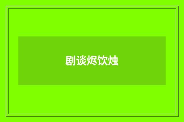 剧谈烬饮烛