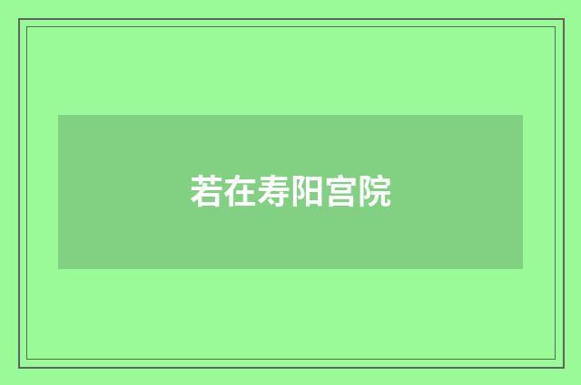 若在寿阳宫院