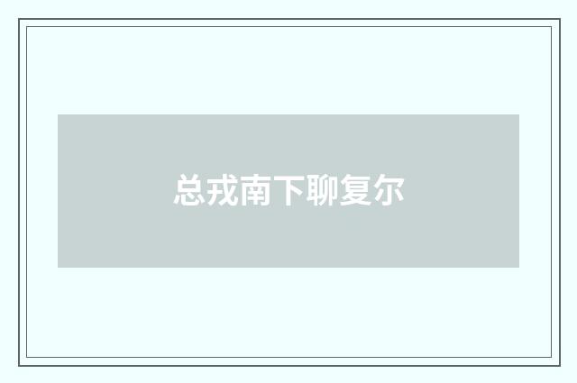 总戎南下聊复尔