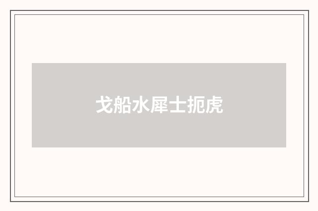 戈船水犀士扼虎