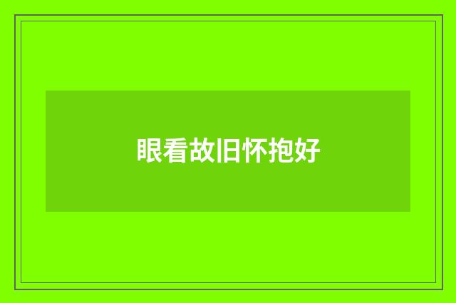 眼看故旧怀抱好