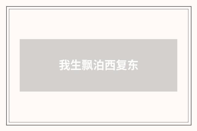 我生飘泊西复东