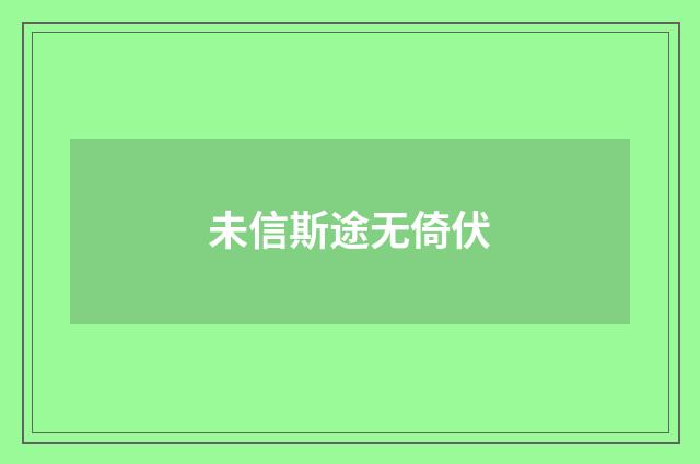 未信斯途无倚伏