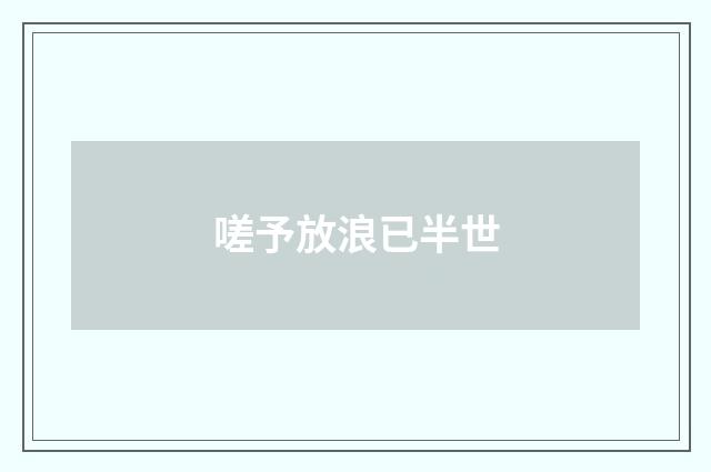 嗟予放浪已半世