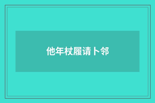 他年杖履请卜邻